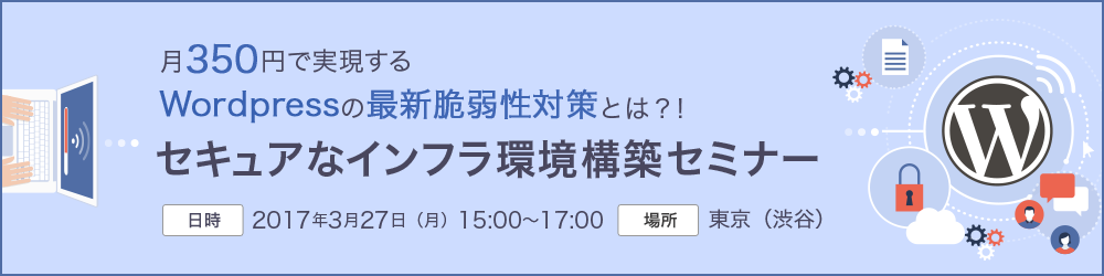 【3月27日】月350円で実現するWordpressの最新脆弱性対策とは？！ セキュアなインフラ環境構築セミナー